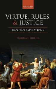 Title: Virtue, Rules, and Justice: Kantian Aspirations, Author: Thomas E. Hill Jr.