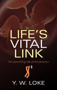 Title: Life's Vital Link: The astonishing role of the placenta, Author: Y. W. Loke