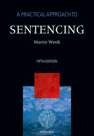 Title: A Practical Approach to Sentencing / Edition 5, Author: Martin Wasik
