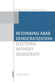 Title: Rethinking Arab Democratization: Elections without Democracy, Author: Larbi Sadiki