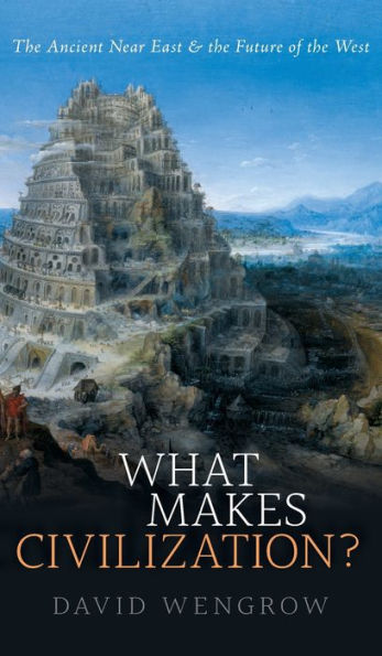 What Makes Civilization?: The Ancient Near East and the Future of the West