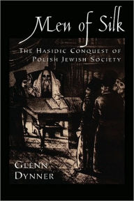 Title: Men of Silk: The Hasidic Conquest of Polish Jewish Society, Author: Glenn Dynner