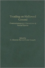 Title: Treading on Hallowed Ground: Counterinsurgency Operations in Sacred Spaces, Author: Sumit Ganguly