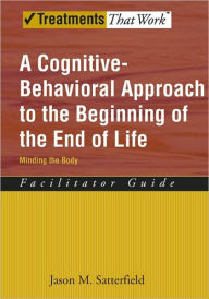 Title: A Cognitive-Behavioral Approach to the Beginning of the End of Life, Minding the Body: Facilitator Guide, Author: Jason M. Satterfield