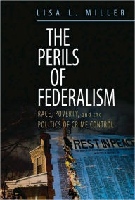 Title: The Perils of Federalism: Race, Poverty, and the Politics of Crime Control, Author: Lisa L. Miller