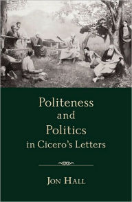 Title: Politeness and Politics in Cicero's Letters, Author: Jon Hall
