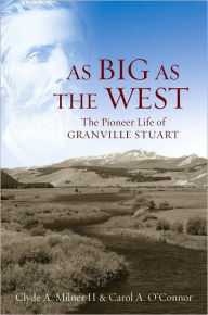 Title: As Big as the West: The Pioneer Life of Granville Stuart, Author: Clyde A. Milner II