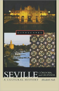 Title: Seville, C?rdoba, and Granada: A Cultural History, Author: Elizabeth Nash