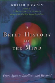 Title: A Brief History of the Mind: From Apes to Intellect and Beyond, Author: William H. Calvin