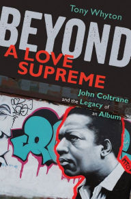 Title: Beyond A Love Supreme: John Coltrane and the Legacy of an Album, Author: Tony Whyton