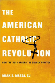 Title: The American Catholic Revolution: How the Sixties Changed the Church Forever, Author: Mark S. Massa