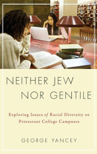 Title: Neither Jew Nor Gentile: Exploring Issues of Racial Diversity on Protestant College Campuses, Author: George Allan Yancey