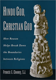Title: Hindu God, Christian God: How Reason Helps Break Down the Boundaries between Religions, Author: Francis Clooney