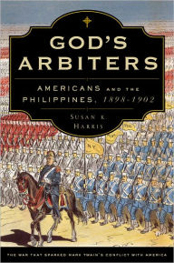Title: God's Arbiters: Americans and the Philippines, 1898-1902, Author: Susan K. Harris
