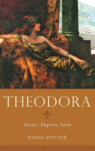 Title: Theodora: Actress, Empress, Saint, Author: David Potter