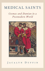 Title: Medical Saints: Cosmas and Damian in a Postmodern World, Author: Jacalyn Duffin