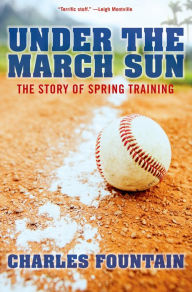 Title: Under the March Sun: The Story of Spring Training, Author: Charles Fountain