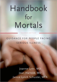 Title: Handbook for Mortals: Guidance for People Facing Serious Illness, Author: Joanne Lynn