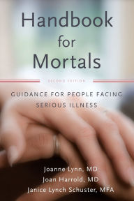 Title: Handbook for Mortals: Guidance for People Facing Serious Illness, Author: Joanne Lynn