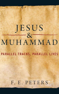 Title: Jesus and Muhammad: Parallel Tracks, Parallel Lives, Author: F. E. Peters