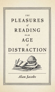 Title: The Pleasures of Reading in an Age of Distraction, Author: Alan Jacobs