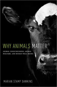 Title: Why Animals Matter: Animal Consciousness, Animal Welfare, and Human Well-being, Author: Marian Stamp Dawkins