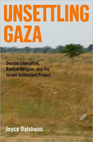 Title: Unsettling Gaza: Secular Liberalism, Radical Religion, and the Israeli Settlement Project, Author: Joyce Dalsheim