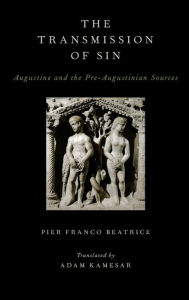 Title: The Transmission of Sin: Augustine and the Pre-Augustinian Sources, Author: Pier Franco Beatrice