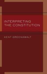 Title: Interpreting the Constitution, Author: Kent Greenawalt