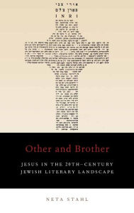 Title: Other and Brother: Jesus in the 20th-Century Jewish Literary Landscape, Author: Neta Stahl