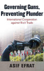 Governing Guns, Preventing Plunder: International Cooperation against Illicit Trade