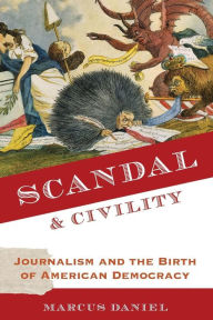 Title: Scandal and Civility: Journalism and the Birth of American Democracy, Author: Marcus Daniel
