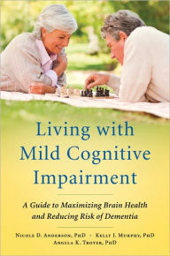 Title: Living with Mild Cognitive Impairment: A Guide to Maximizing Brain Health and Reducing Risk of Dementia, Author: Nicole D. Anderson