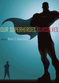 Title: Our Superheroes, Ourselves, Author: Robin S. Rosenberg
