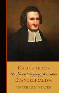 Title: Enlightened Evangelicalism: The Life and Thought of John Erskine, Author: Jonathan Yeager