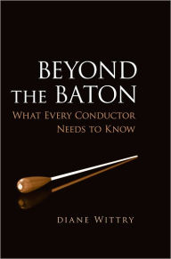 Title: Beyond the Baton: What Every Conductor Needs to Know, Author: Diane Wittry