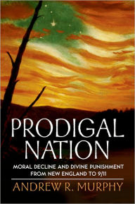 Title: Prodigal Nation: Moral Decline and Divine Punishment from New England to 9/11, Author: Andrew R. Murphy