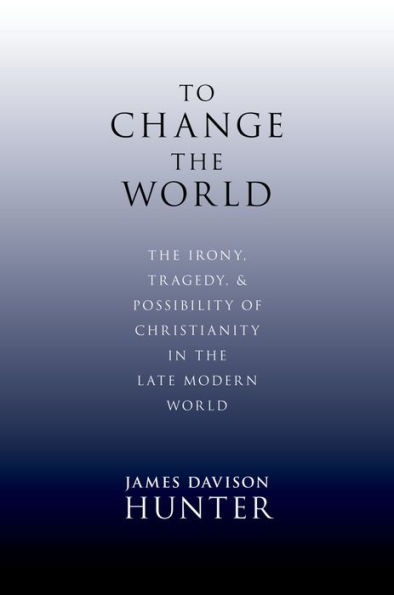 To Change the World: The Irony, Tragedy, and Possibility of Christianity in the Late Modern World