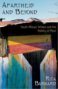 Title: Apartheid and Beyond: South African Writers and the Politics of Place, Author: Rita Barnard