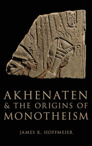 Title: Akhenaten and the Origins of Monotheism, Author: James K. Hoffmeier