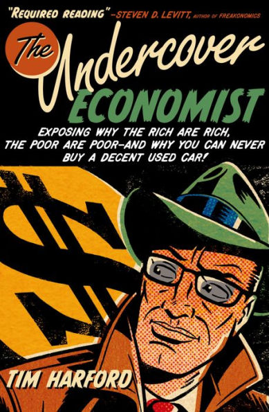 The Undercover Economist: Exposing Why the Rich Are Rich, the Poor Are Poor--and Why You Can Never Buy a Decent Used Car!