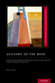Title: Anatomy of the Mind: Exploring Psychological Mechanisms and Processes with the Clarion Cognitive Architecture, Author: Ron Sun