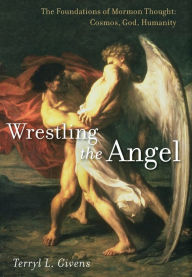 Title: Wrestling the Angel: The Foundations of Mormon Thought: Cosmos, God, Humanity, Author: Terryl L. Givens