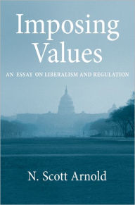 Title: Imposing Values: Liberalism and Regulation, Author: N. Scott Arnold