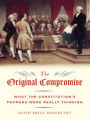 The Original Compromise: What the Constitution's Framers Were Really Thinking