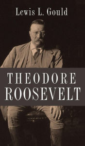 Title: Theodore Roosevelt, Author: Lewis L. Gould