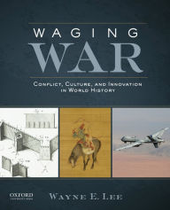 Title: Waging War: Conflict, Culture, and Innovation in World History / Edition 1, Author: Wayne E. Lee