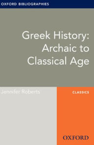 Title: Greek History: Archaic to Classical Age: Oxford Bibliographies Online Research Guide, Author: Jennifer Roberts