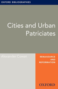 Title: Cities and Urban Patriciates: Oxford Bibliographies Online Research Guide, Author: Alexander Cowan