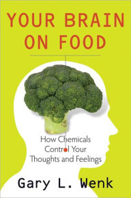 Title: Your Brain on Food: How Chemicals Control Your Thoughts and Feelings, Author: Gary Wenk